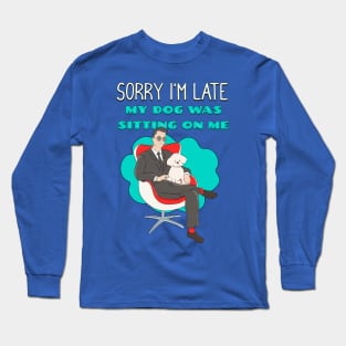 Sorry I'm Late My Dog Was Sitting on Me Long Sleeve T-Shirt